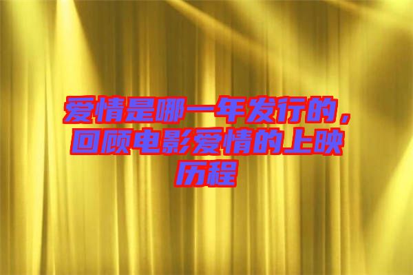 愛情是哪一年發(fā)行的，回顧電影愛情的上映歷程