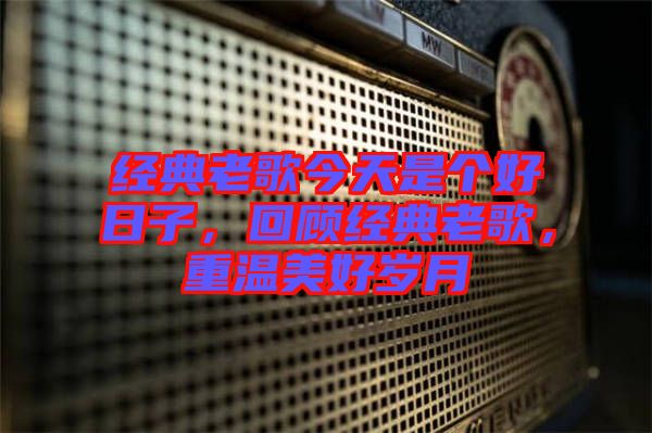 經(jīng)典老歌今天是個好日子，回顧經(jīng)典老歌，重溫美好歲月