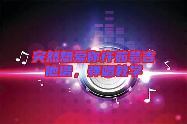 突然想愛你許茹蕓吉他譜，彈唱教學(xué)