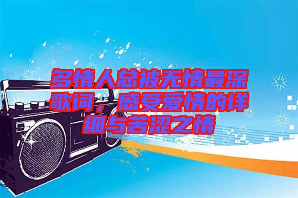 多情人總被無(wú)情最深歌詞，感受愛(ài)情的詳細(xì)與苦澀之情