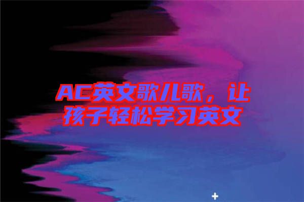 AC英文歌兒歌，讓孩子輕松學(xué)習(xí)英文