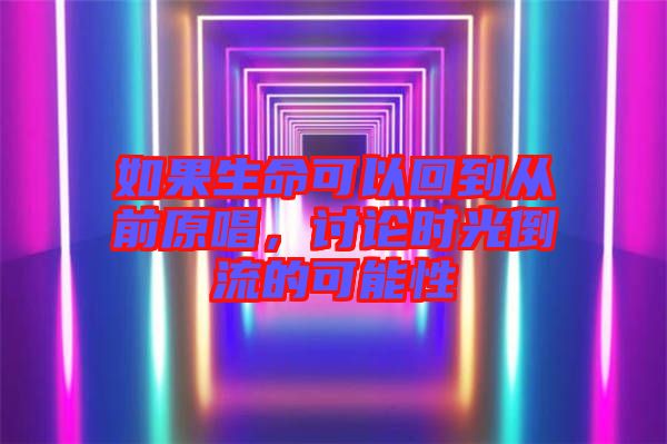 如果生命可以回到從前原唱，討論時(shí)光倒流的可能性