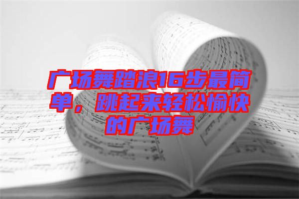 廣場(chǎng)舞踏浪16步最簡(jiǎn)單，跳起來(lái)輕松愉快的廣場(chǎng)舞