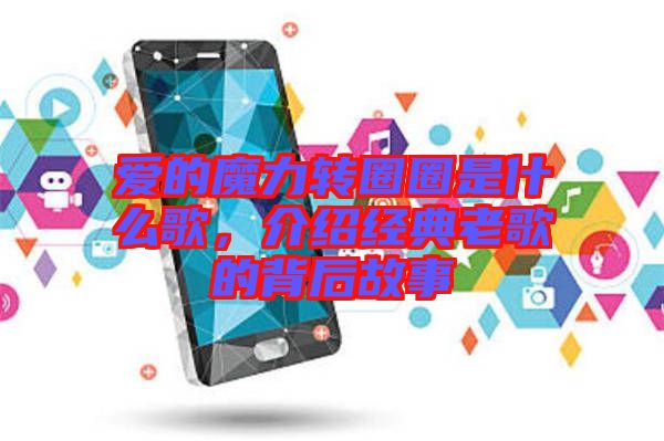 愛(ài)的魔力轉(zhuǎn)圈圈是什么歌，介紹經(jīng)典老歌的背后故事