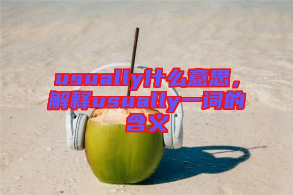 usually什么意思，解釋usually一詞的含義