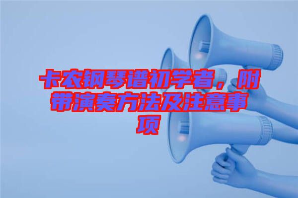 卡農(nóng)鋼琴譜初學(xué)者，附帶演奏方法及注意事項