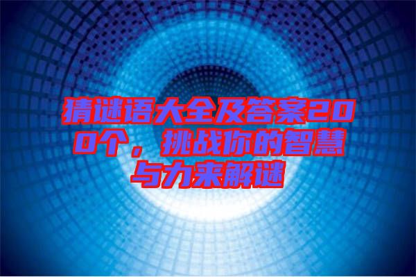 猜謎語大全及答案200個，挑戰(zhàn)你的智慧與力來解謎