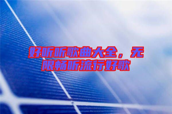 好聽聽歌曲大全，無(wú)限暢聽流行好歌