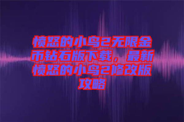 憤怒的小鳥2無限金幣鉆石版下載，最新憤怒的小鳥2修改版攻略