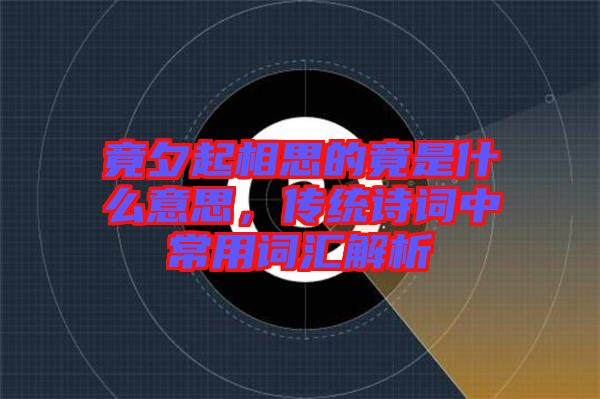 竟夕起相思的竟是什么意思，傳統(tǒng)詩詞中常用詞匯解析