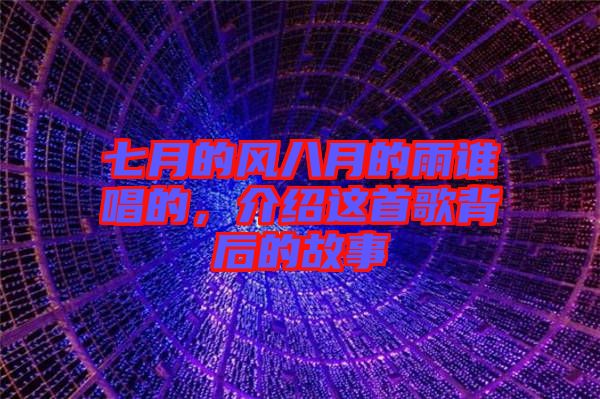 七月的風(fēng)八月的雨誰(shuí)唱的，介紹這首歌背后的故事