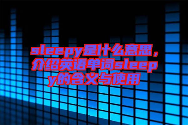 sleepy是什么意思，介紹英語單詞sleepy的含義與使用
