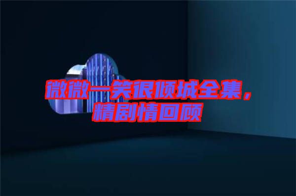 微微一笑很傾城全集，精劇情回顧