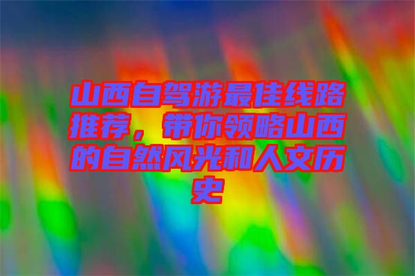 山西自駕游最佳線路推薦，帶你領(lǐng)略山西的自然風光和人文歷史