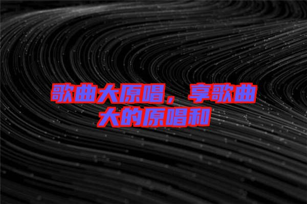 歌曲大原唱，享歌曲大的原唱和