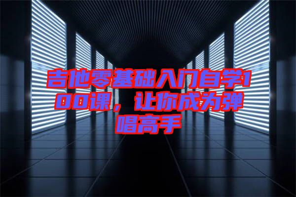 吉他零基礎(chǔ)入門自學(xué)100課，讓你成為彈唱高手