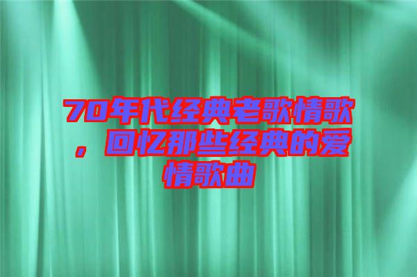 70年代經(jīng)典老歌情歌，回憶那些經(jīng)典的愛(ài)情歌曲