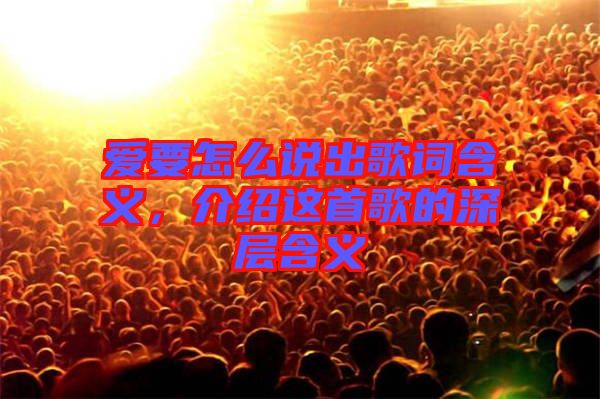 愛(ài)要怎么說(shuō)出歌詞含義，介紹這首歌的深層含義