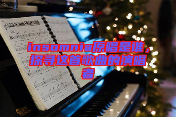 insomnia原唱是誰(shuí)，探尋這首歌曲的演唱者