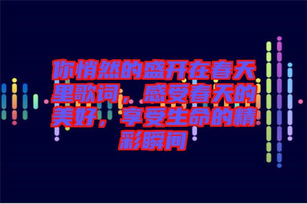 你悄然的盛開在春天里歌詞，感受春天的美好，享受生命的精彩瞬間