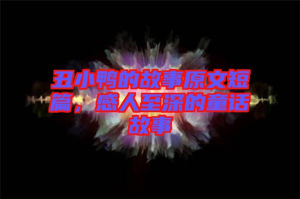 丑小鴨的故事原文短篇，感人至深的童話故事