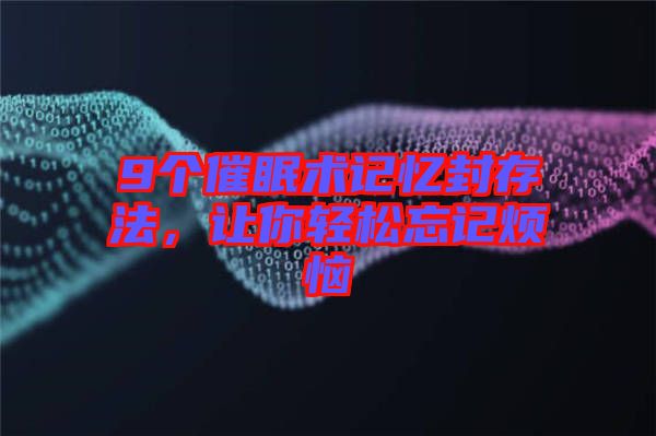 9個(gè)催眠術(shù)記憶封存法，讓你輕松忘記煩惱