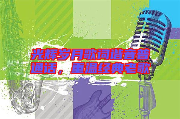 光輝歲月歌詞諧音普通話，重溫經(jīng)典老歌