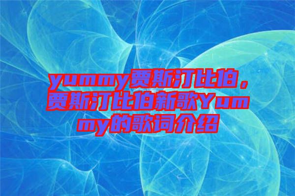 yummy賈斯汀比伯，賈斯汀比伯新歌Yummy的歌詞介紹