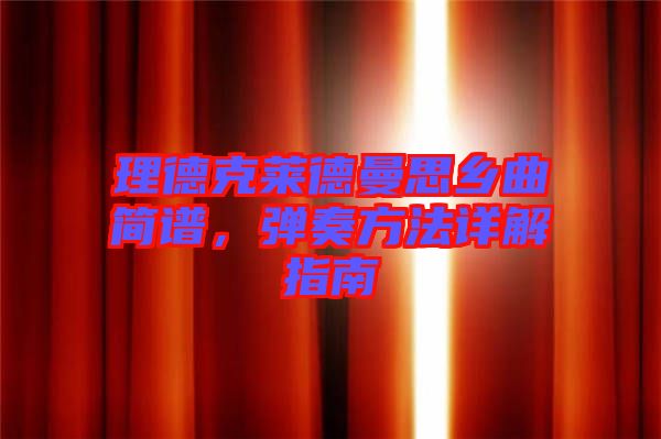 理德克萊德曼思鄉(xiāng)曲簡(jiǎn)譜，彈奏方法詳解指南