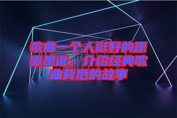 歌曲一個人挺好的原唱是誰，介紹經典歌曲背后的故事
