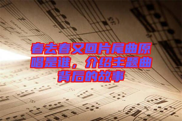 春去春又回片尾曲原唱是誰，介紹主題曲背后的故事