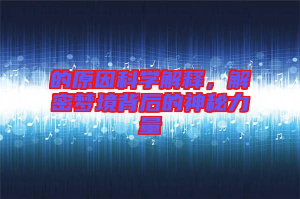 的原因科學(xué)解釋，解密夢境背后的神秘力量