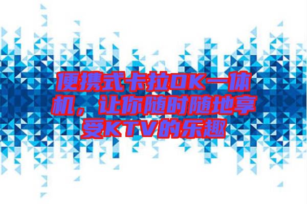 便攜式卡拉OK一體機(jī)，讓你隨時(shí)隨地享受KTV的樂(lè)趣
