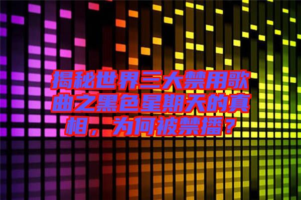 揭秘世界三大禁用歌曲之黑色星期天的真相，為何被禁播？