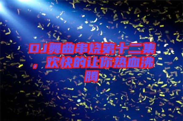 DJ舞曲串燒第十二集，歡快的讓你熱血沸騰