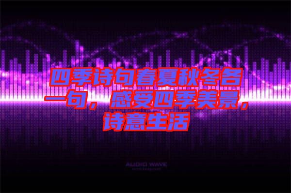 四季詩句春夏秋冬各一句，感受四季美景，詩意生活