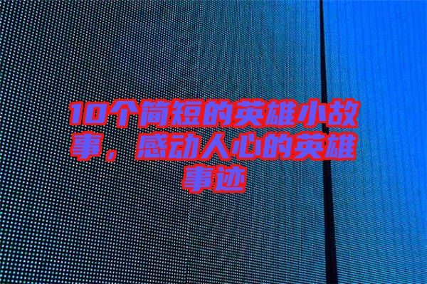 10個簡短的英雄小故事，感動人心的英雄事跡