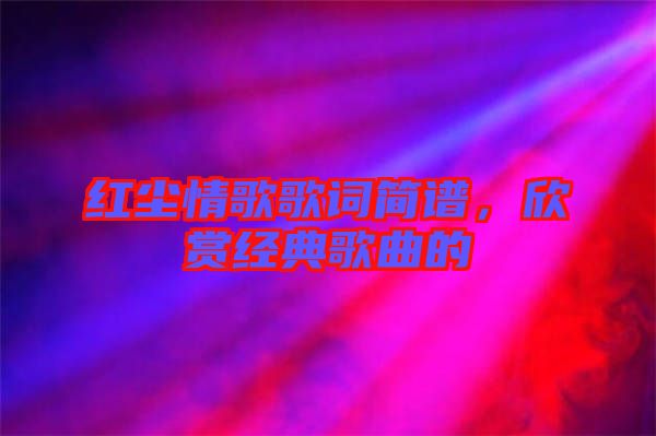 紅塵情歌歌詞簡(jiǎn)譜，欣賞經(jīng)典歌曲的