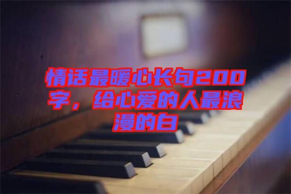 情話最暖心長句200字，給心愛的人最浪漫的白