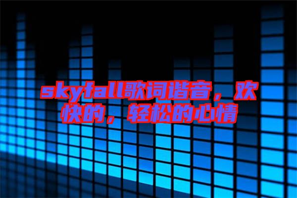 skyfall歌詞諧音，歡快的，輕松的心情