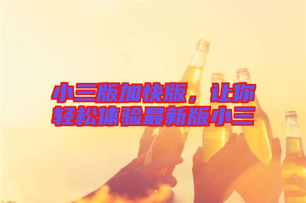 小三版加快版，讓你輕松體驗最新版小三