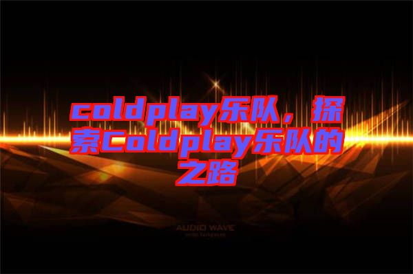 coldplay樂隊(duì)，探索Coldplay樂隊(duì)的之路