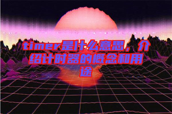 timer是什么意思，介紹計時器的概念和用途