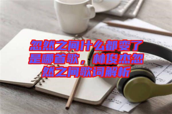 忽然之間什么都變了是哪首歌，林俊杰忽然之間歌詞解析