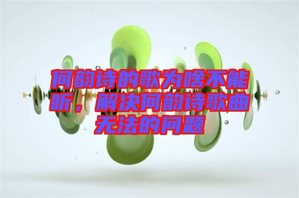 何韻詩(shī)的歌為啥不能聽(tīng)，解決何韻詩(shī)歌曲無(wú)法的問(wèn)題