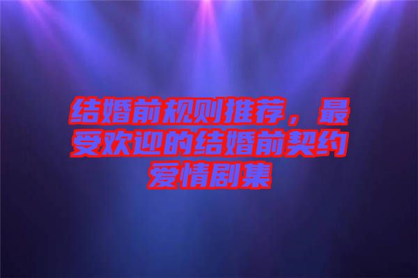 結婚前規(guī)則推薦，最受歡迎的結婚前契約愛情劇集