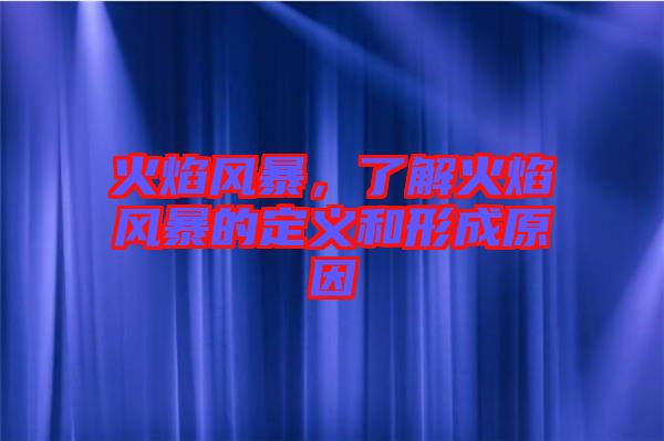 火焰風(fēng)暴，了解火焰風(fēng)暴的定義和形成原因