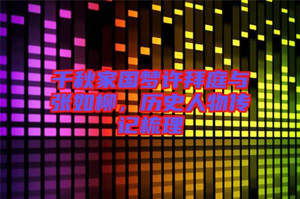 千秋家國夢許拜庭與張如柳，歷史人物傳記梳理