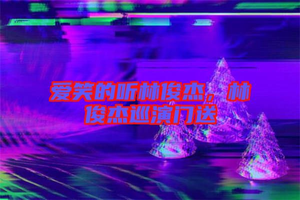 愛(ài)笑的聽(tīng)林俊杰，林俊杰巡演門(mén)送