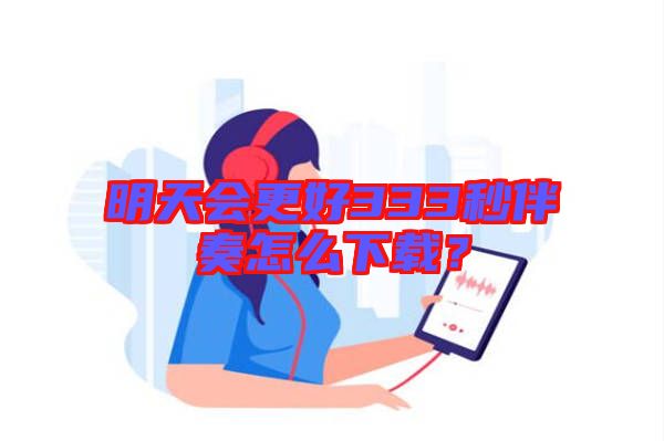明天會(huì)更好333秒伴奏怎么下載？